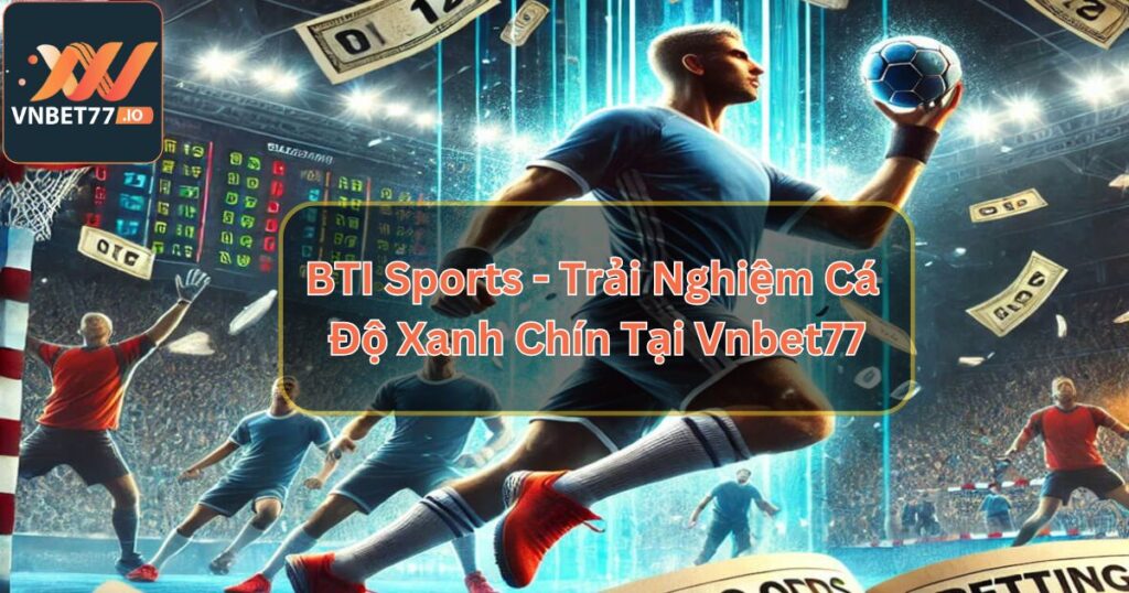 BTI Sports - Trải Nghiệm Cá Độ Xanh Chín Tại Vnbet77
