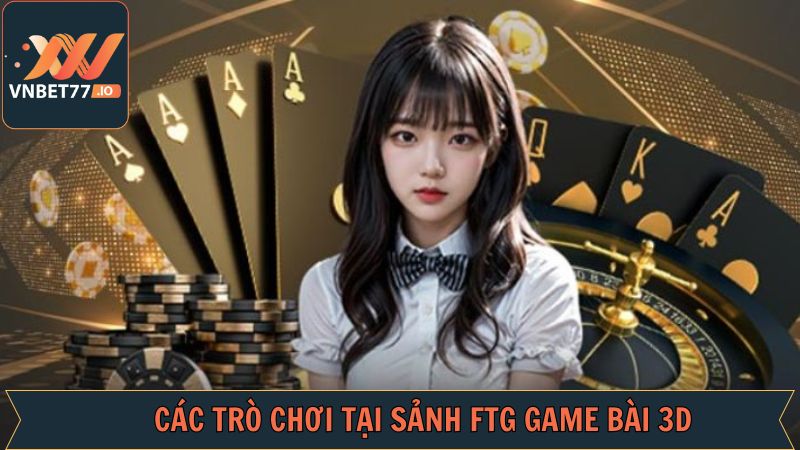 FTG Game Bài 3D - Trải Nghiệm Trò Chơi Đỉnh Cao Tại Vnbet77 4 Kho game đỉnh cao khi tham gia vào sảnh cược