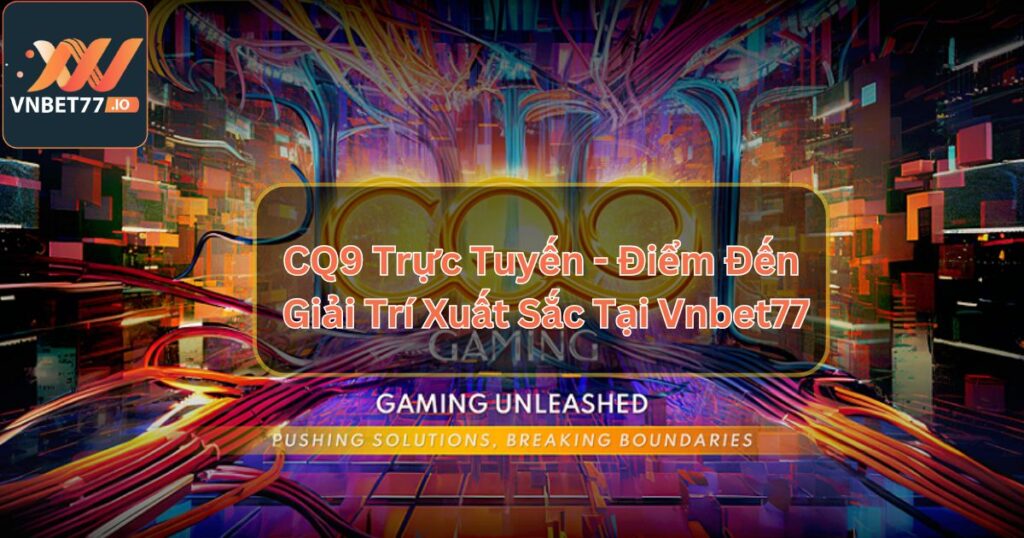 CQ9 Trực Tuyến - Điểm Đến Giải Trí Xuất Sắc Tại Vnbet77