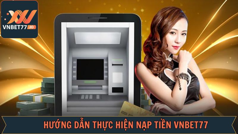 Tổng hợp các phương thức nạp tiền tài khoản Vnbet77 hiệu quả