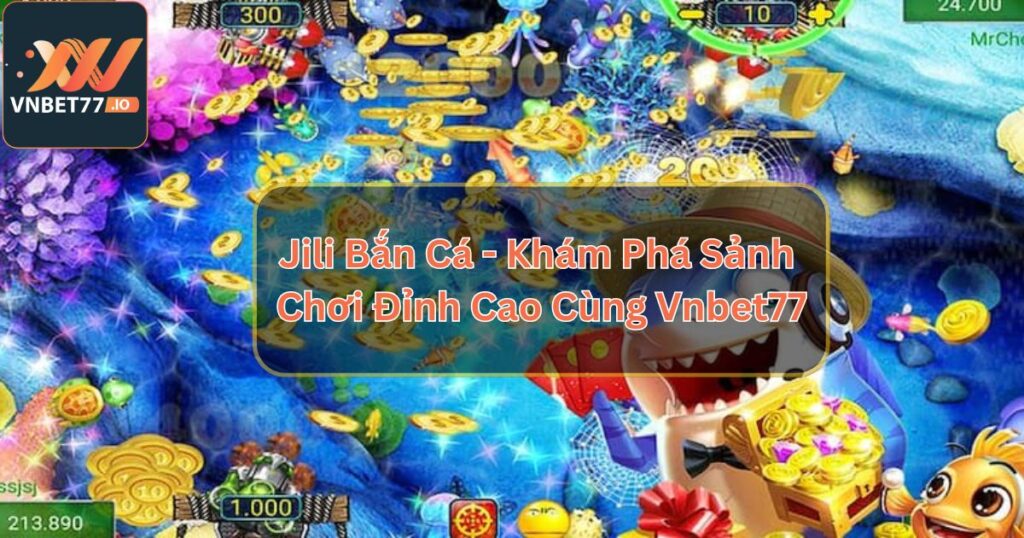 Jili Bắn Cá - Khám Phá Sảnh Chơi Đỉnh Cao Cùng Vnbet77