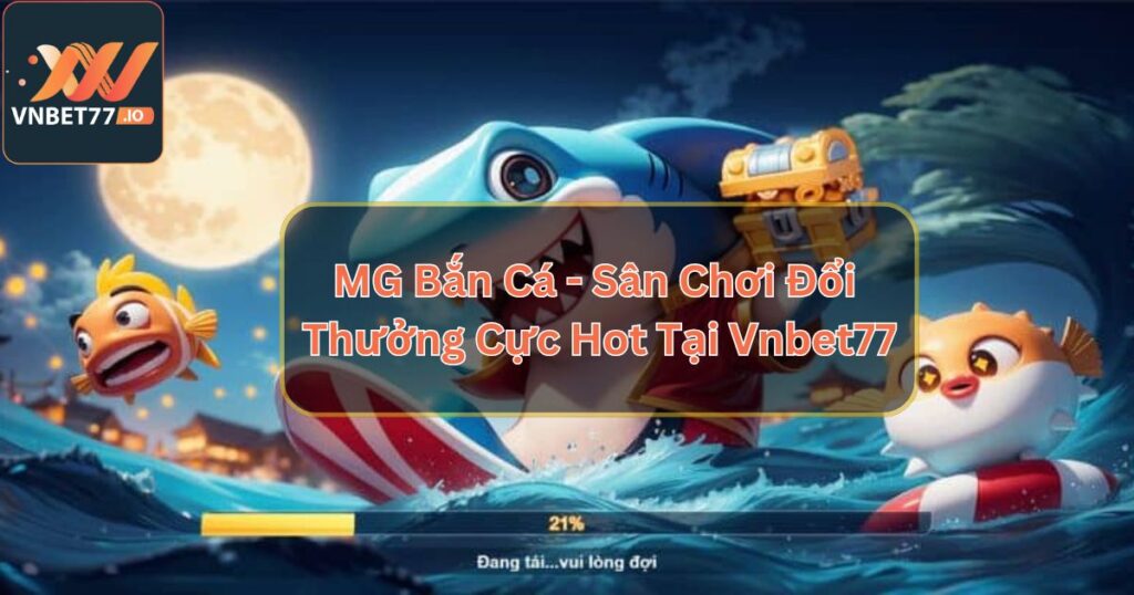 MG Bắn Cá - Sân Chơi Đổi Thưởng Cực Hot Tại Vnbet77
