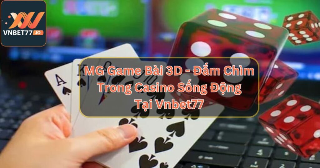 MG Game Bài 3D - Đắm Chìm Trong Casino Sống Động Tại Vnbet77