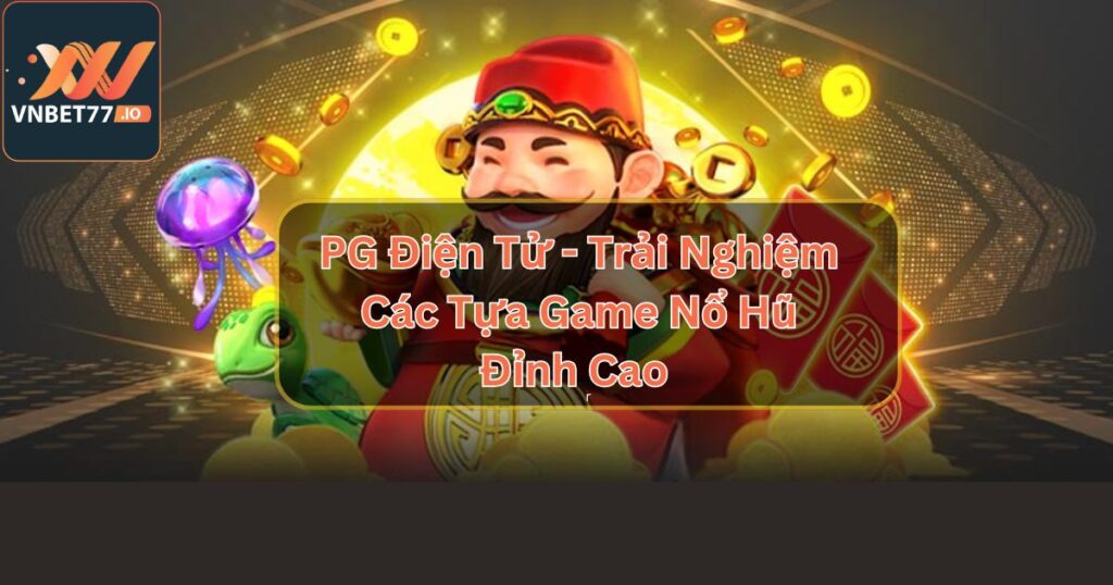 PG Điện Tử - Trải Nghiệm Các Tựa Game Nổ Hũ Đỉnh Cao 