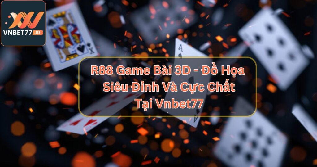 R88 Game Bài 3D - Đồ Họa Siêu Đỉnh Và Cực Chất Tại Vnbet77