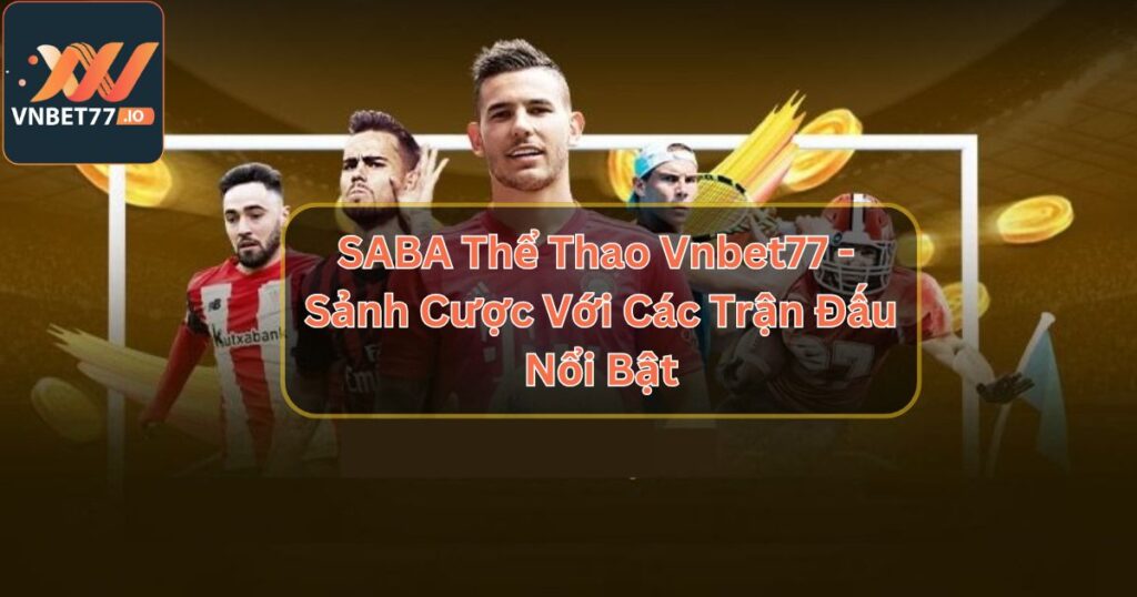 SABA Thể Thao Vnbet77 - Sảnh Cược Với Những Trận Đấu Nổi Bật 
