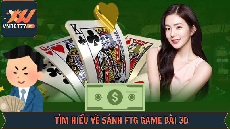FTG Game Bài 3D - Trải Nghiệm Trò Chơi Đỉnh Cao Tại Vnbet77 2 Đôi điều về sảnh cược đẳng cấp