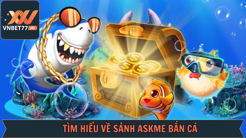 Askme bắn cá - Chinh Phục Đại Dương Rộng Lớn Trên Vnbet77 2 Giới thiệu đôi điều về Askme bắn cá
