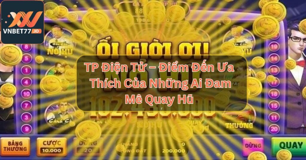 TP Điện Tử – Điểm Đến Ưa Thích Của Những Ai Đam Mê Quay Hũ