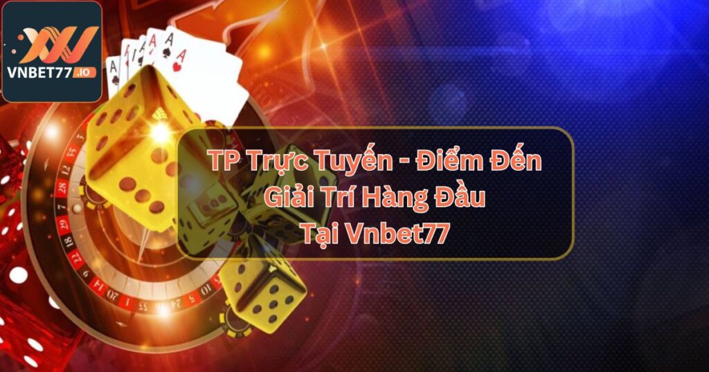 TP Trực Tuyến - Điểm Đến Giải Trí Hàng Đầu Tại Vnbet77