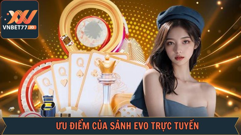 EVO Trực Tuyến - Khám Phá Sảnh Cược Bậc Nhất Tại Vnbet77 3 Những ưu điểm độc đáo của EVO trực tuyến hấp dẫn
