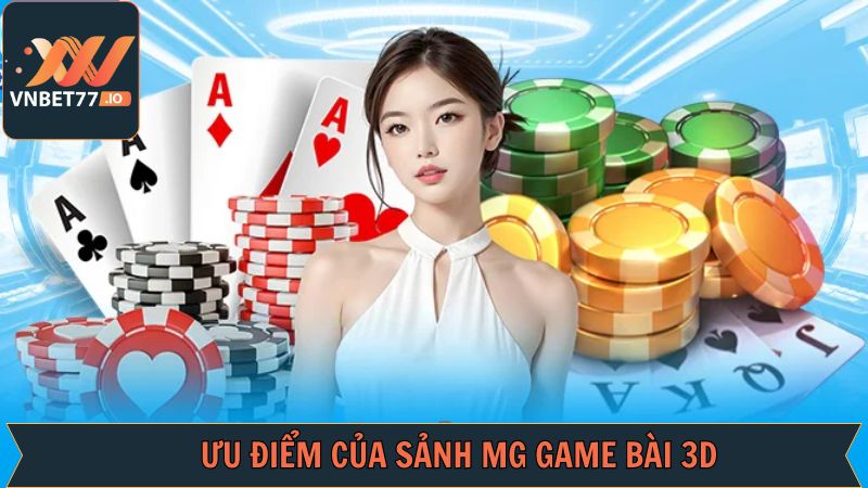 MG Game Bài 3D - Đắm Chìm Trong Casino Sống Động Tại Vnbet77 3 Ưu điểm lôi cuốn người chơi của MG game bài 3D